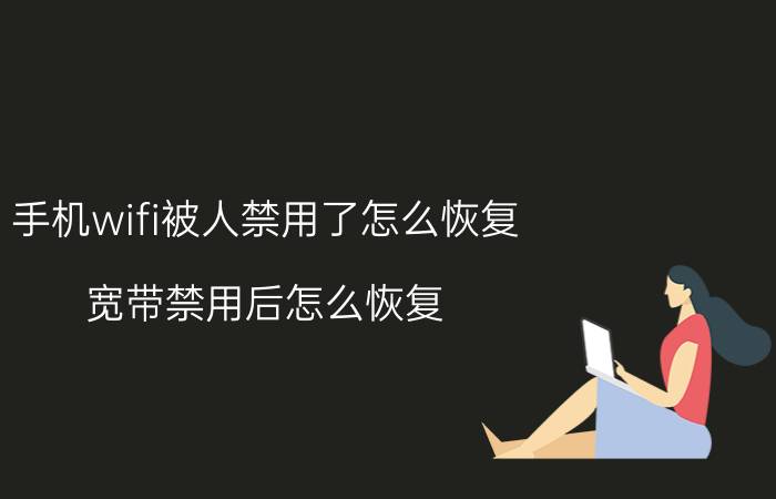 手机wifi被人禁用了怎么恢复 宽带禁用后怎么恢复？